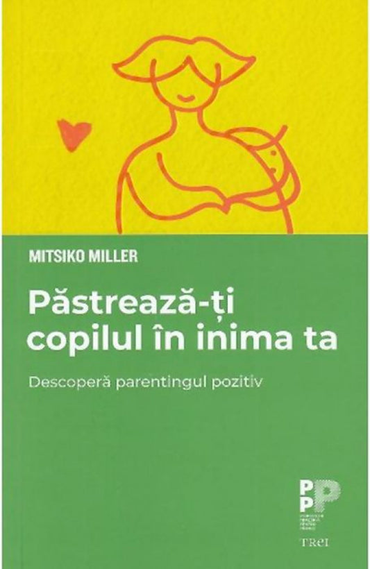 Păstrează-ți copilul în inima ta. Descoperă parentingul pozitiv