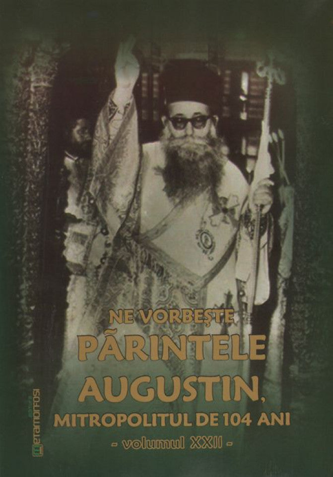 Ne vorbește părintele Augustin, Mitropolitul de 104 ani (vol. XXII)