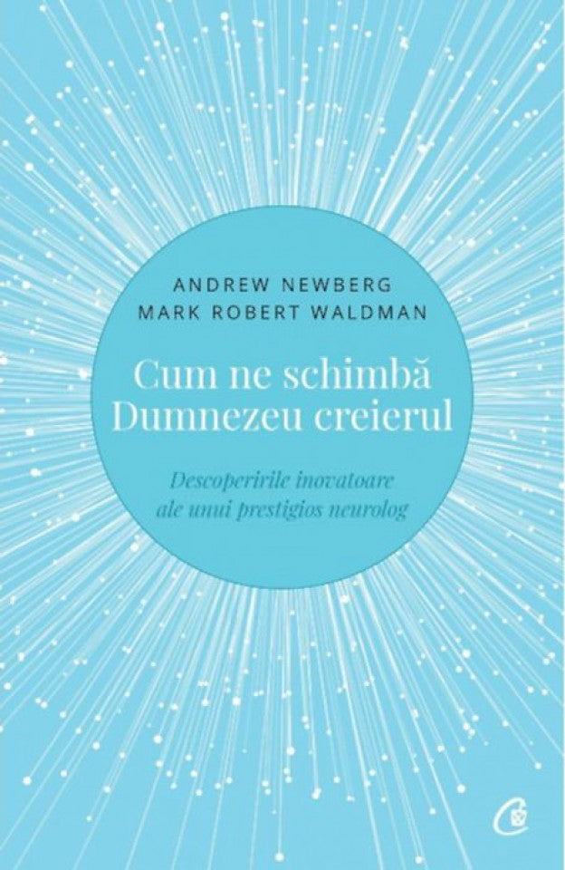 Cum ne schimbă Dumnezeu creierul - Descoperirile inovatoare ale unui prestigios neurolog. Ediţia a II-a