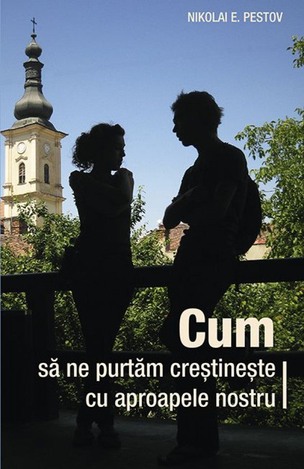 Cum să ne purtăm creștinește cu aproapele nostru