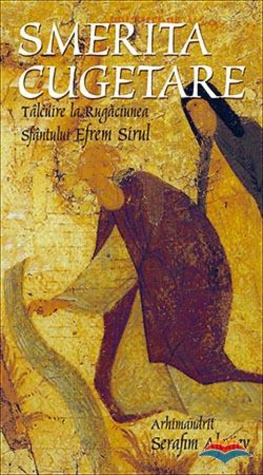 Smerita cugetare. Tâlcuire la Rugăciunea Sfântului Efrem Sirul