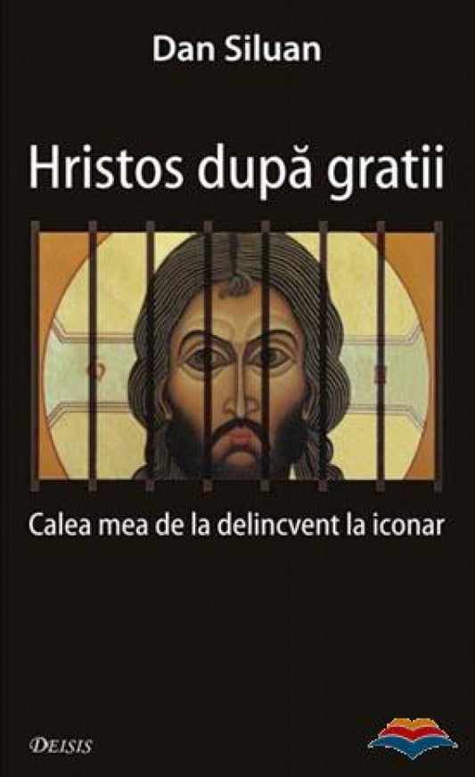 Hristos după gratii. Calea mea de la delincvent la iconar