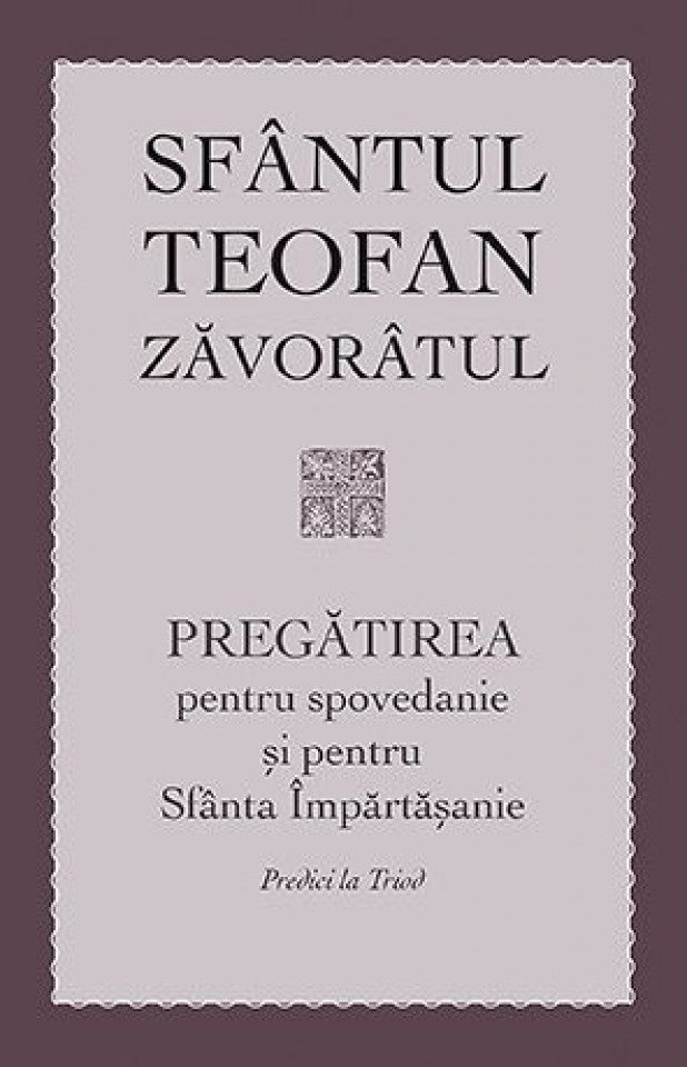 Pregătirea pentru spovedanie și pentru Sfânta Împărtășanie. Predici la Triod