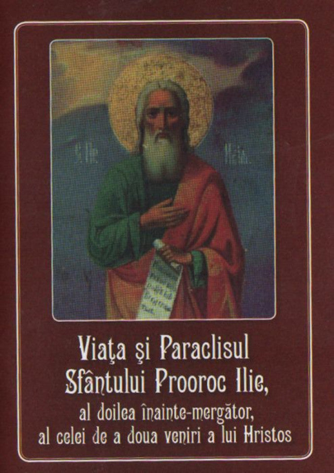 Viaţa şi Paraclisul Sfântului Prooroc Ilie, al doilea înainte-mergător, al celei de a doua veniri a lui Hristos