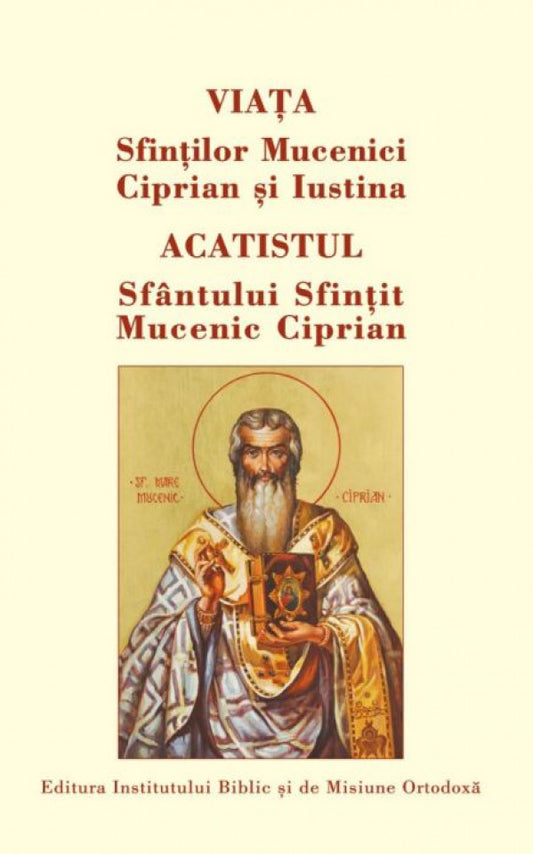 Viaţa Sfinţilor Mucenici Ciprian şi Iustina. Acatistul Sfântului Sfințit Mucenic Ciprian
