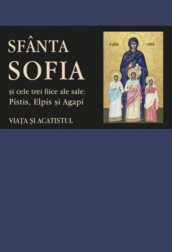 Viața și acatistul Sfintei Muceniţe Sofia şi ale celor trei fiice ale sale: Pístis, Elpís şi Agapi