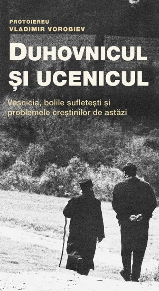 Duhovnicul și ucenicul. Veșnicia, bolile sufletești și problemele creștinilor de astăzi